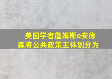 美国学者詹姆斯e安德森将公共政策主体划分为