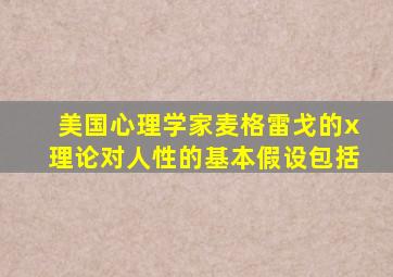 美国心理学家麦格雷戈的x理论对人性的基本假设包括