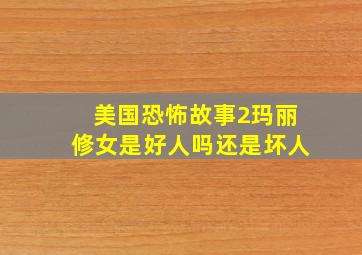 美国恐怖故事2玛丽修女是好人吗还是坏人