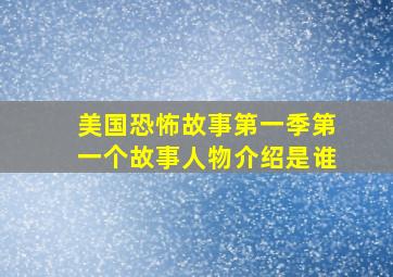 美国恐怖故事第一季第一个故事人物介绍是谁