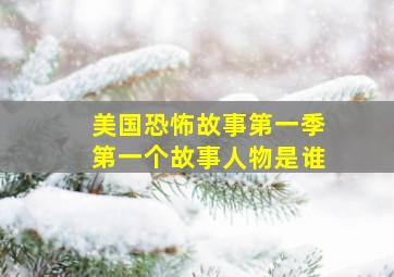 美国恐怖故事第一季第一个故事人物是谁