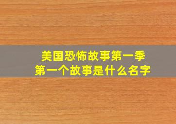 美国恐怖故事第一季第一个故事是什么名字