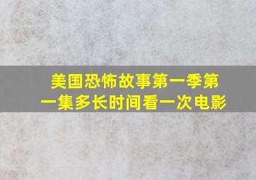 美国恐怖故事第一季第一集多长时间看一次电影