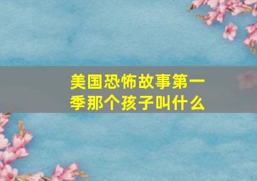 美国恐怖故事第一季那个孩子叫什么