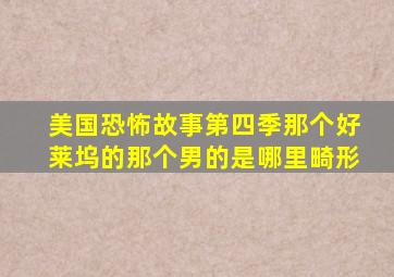 美国恐怖故事第四季那个好莱坞的那个男的是哪里畸形