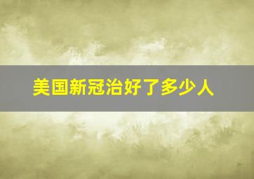 美国新冠治好了多少人