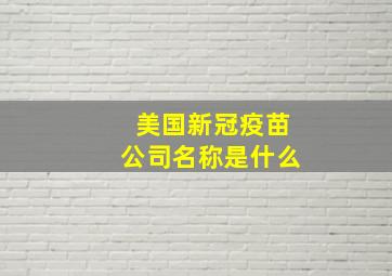 美国新冠疫苗公司名称是什么