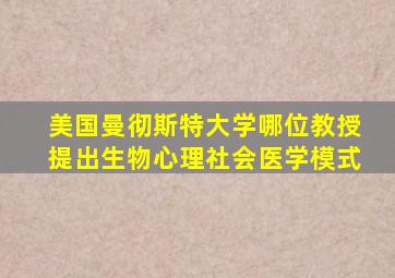 美国曼彻斯特大学哪位教授提出生物心理社会医学模式