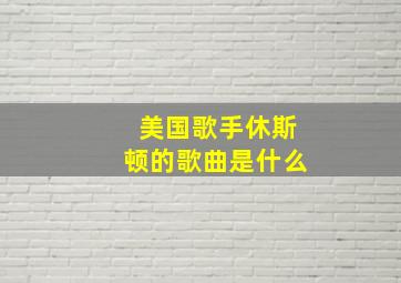 美国歌手休斯顿的歌曲是什么