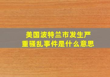 美国波特兰市发生严重骚乱事件是什么意思