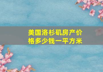 美国洛杉矶房产价格多少钱一平方米