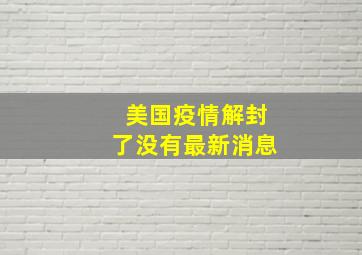 美国疫情解封了没有最新消息