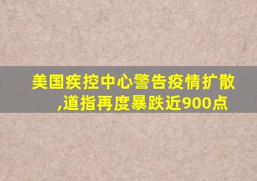 美国疾控中心警告疫情扩散,道指再度暴跌近900点