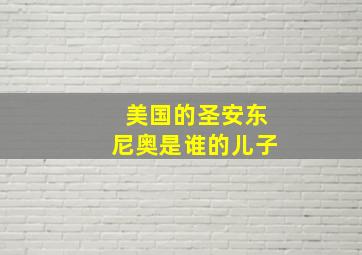 美国的圣安东尼奥是谁的儿子