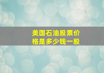 美国石油股票价格是多少钱一股