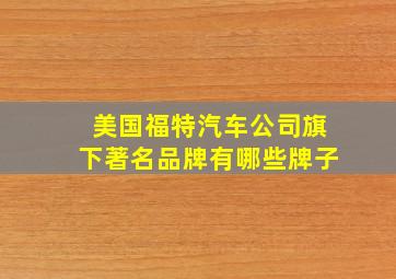 美国福特汽车公司旗下著名品牌有哪些牌子