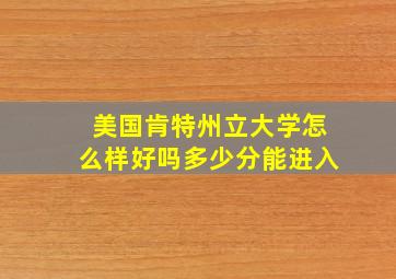 美国肯特州立大学怎么样好吗多少分能进入