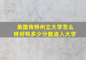 美国肯特州立大学怎么样好吗多少分能进入大学