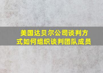 美国达贝尔公司谈判方式如何组织谈判团队成员