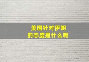 美国针对伊朗的态度是什么呢