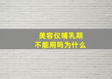 美容仪哺乳期不能用吗为什么