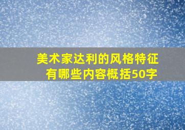 美术家达利的风格特征有哪些内容概括50字