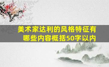 美术家达利的风格特征有哪些内容概括50字以内