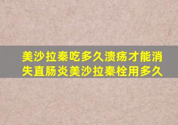 美沙拉秦吃多久溃疡才能消失直肠炎美沙拉秦栓用多久