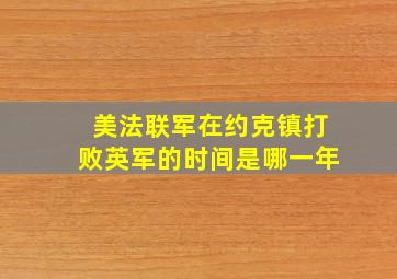 美法联军在约克镇打败英军的时间是哪一年