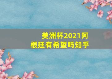 美洲杯2021阿根廷有希望吗知乎