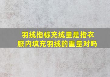 羽绒指标充绒量是指衣服内填充羽绒的重量对吗