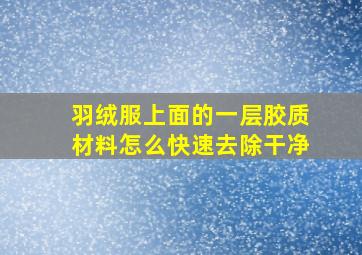 羽绒服上面的一层胶质材料怎么快速去除干净