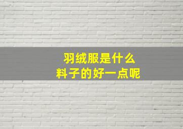 羽绒服是什么料子的好一点呢