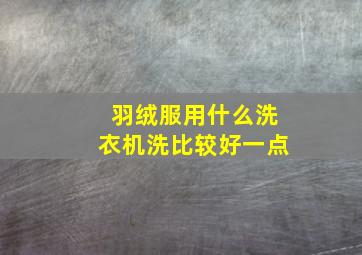 羽绒服用什么洗衣机洗比较好一点