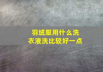 羽绒服用什么洗衣液洗比较好一点