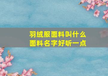 羽绒服面料叫什么面料名字好听一点