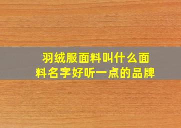 羽绒服面料叫什么面料名字好听一点的品牌