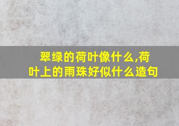 翠绿的荷叶像什么,荷叶上的雨珠好似什么造句