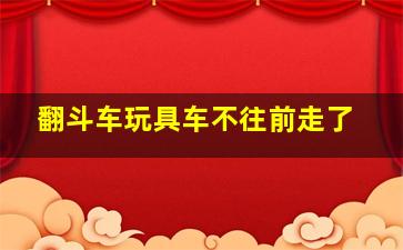 翻斗车玩具车不往前走了