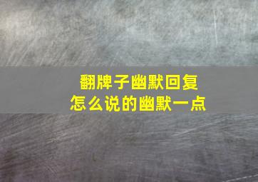 翻牌子幽默回复怎么说的幽默一点