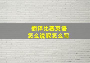 翻译比赛英语怎么说呢怎么写