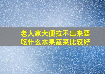 老人家大便拉不出来要吃什么水果蔬菜比较好