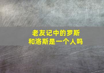 老友记中的罗斯和洛斯是一个人吗