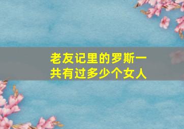 老友记里的罗斯一共有过多少个女人