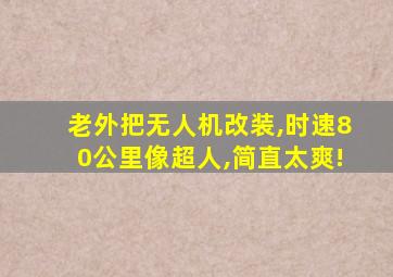 老外把无人机改装,时速80公里像超人,简直太爽!