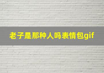 老子是那种人吗表情包gif