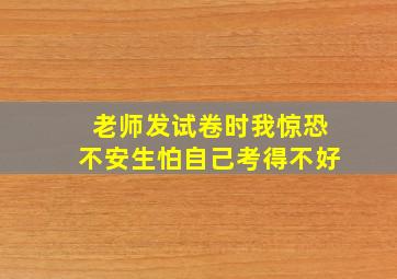 老师发试卷时我惊恐不安生怕自己考得不好