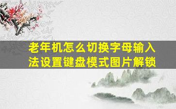 老年机怎么切换字母输入法设置键盘模式图片解锁