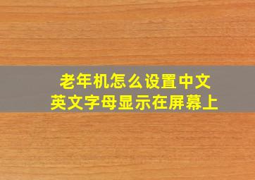 老年机怎么设置中文英文字母显示在屏幕上