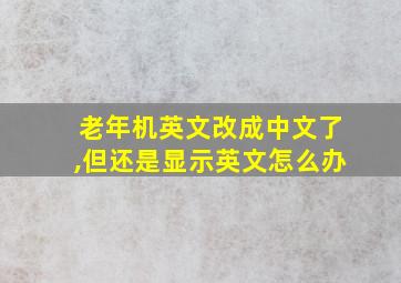 老年机英文改成中文了,但还是显示英文怎么办